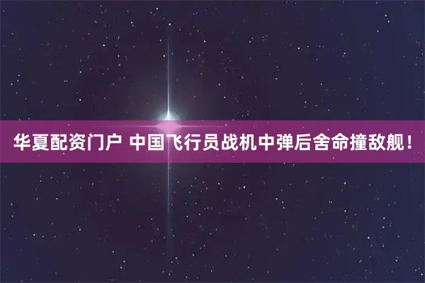 华夏配资门户 中国飞行员战机中弹后舍命撞敌舰！