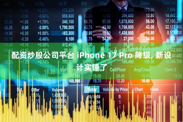 配资炒股公司平台 iPhone 17 Pro 降级, 新设计实锤了