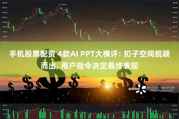 手机股票配资 4款AI PPT大横评: 扣子空间脱颖而出, 用户指令决定最终表现