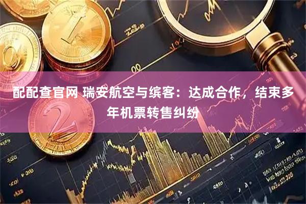 配配查官网 瑞安航空与缤客：达成合作，结束多年机票转售纠纷
